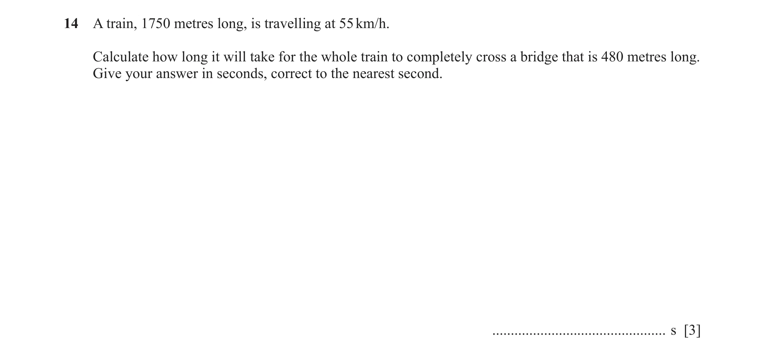 Question 87: A train, 1750 metres long, is travelling at 55 km/h. Calculate how long it will take for the whole train to completely cross a bridge that …