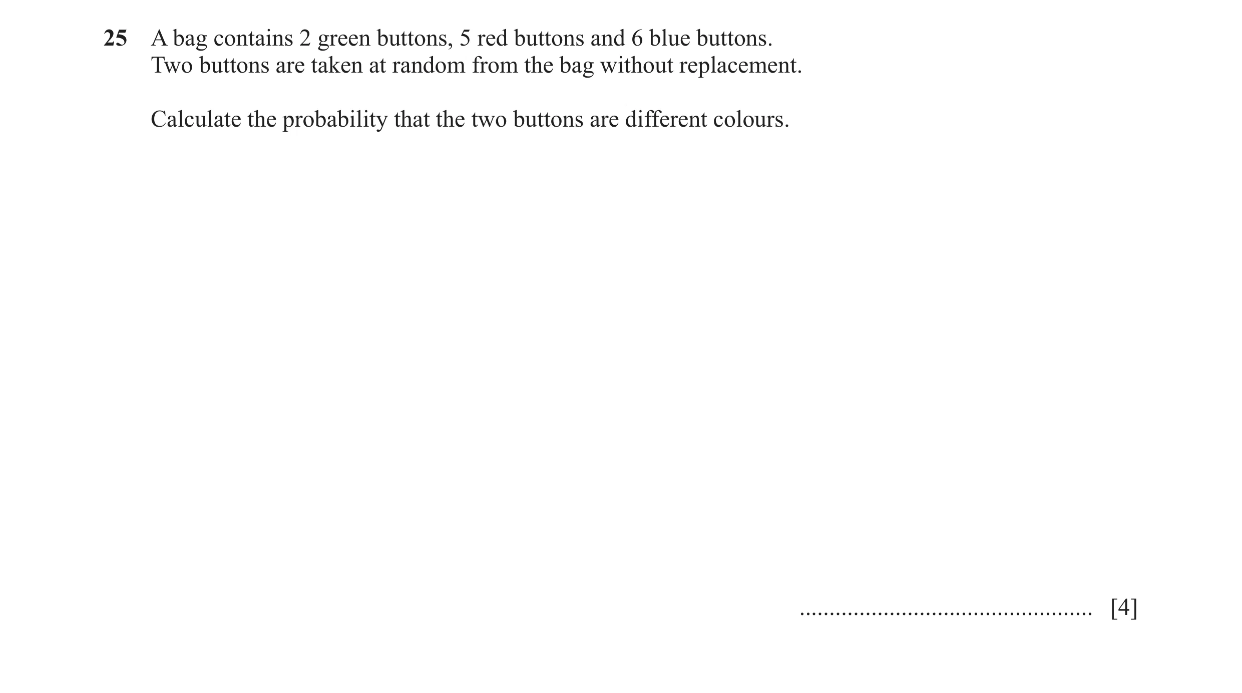 Question 23: A bag contains 2 green buttons, 5 red buttons and 6 blue buttons. Two buttons are taken at random from the bag without replacement. Calcula…