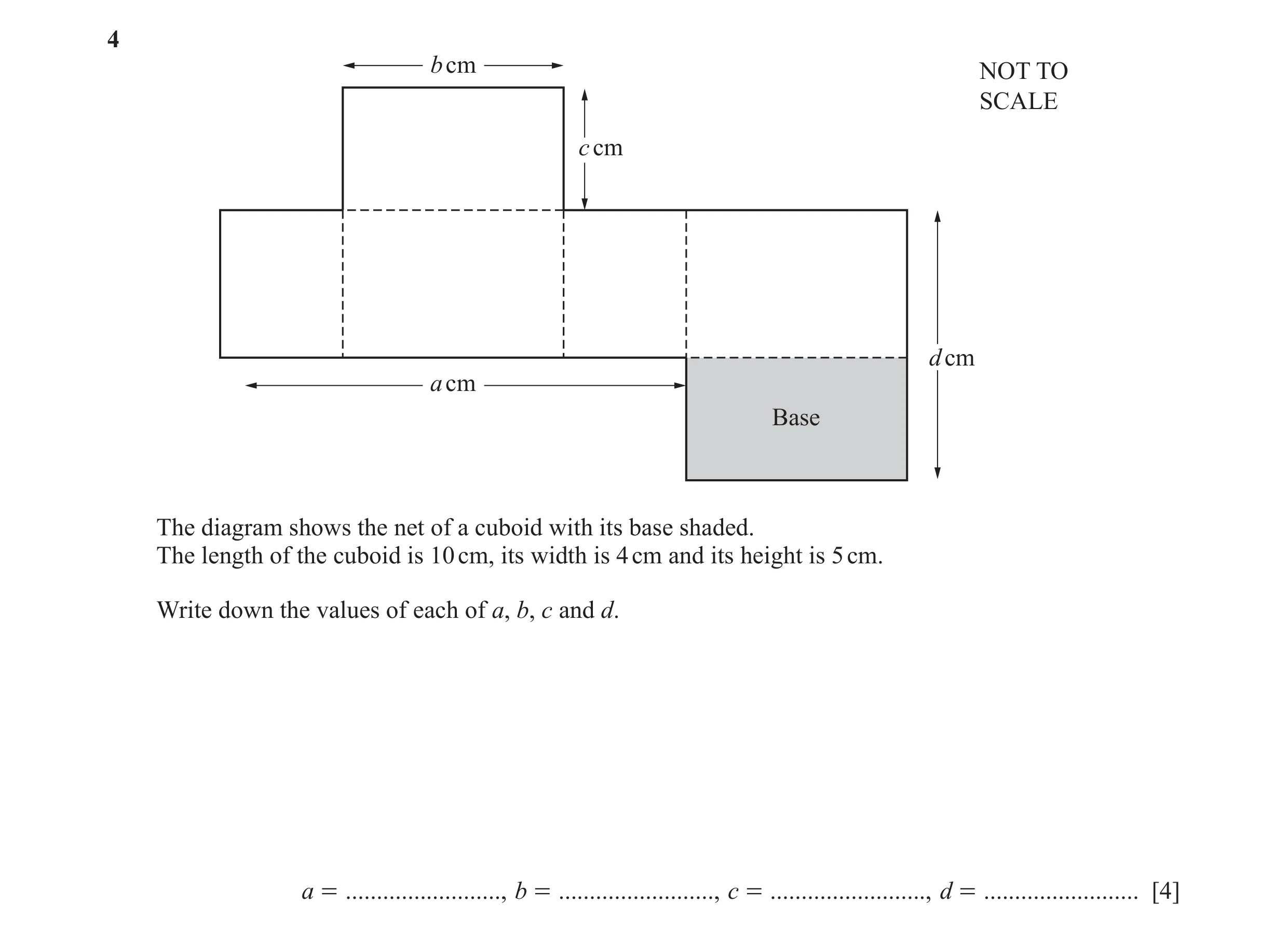 Question 34: b cm NOT TO SCALE c cm d cm a cm Base The diagram shows the net of a cuboid with its base shaded. The length of the cuboid is 10 cm, its wi…