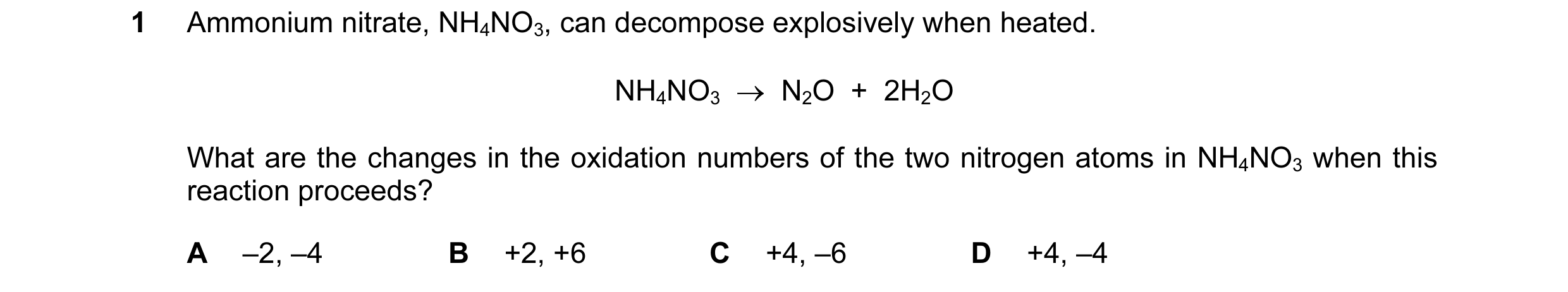 Question 116: Ammonium nitrate, NH4NO3, can decompose explosively when heated. NH4NO3  →  N2O  +  2H2O What are the changes in the oxidation numbers of t…
