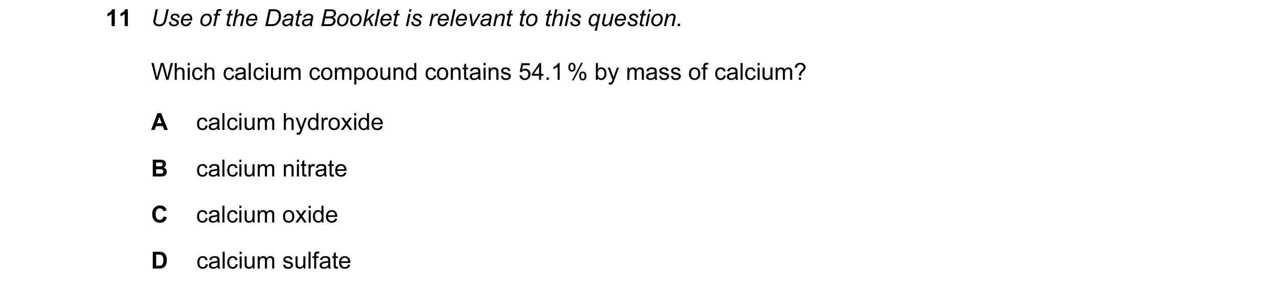 Question 19: Use of the Data Booklet is relevant to this question. Which calcium compound contains 54.1 % by mass of calcium? A calcium hydroxide B calc…