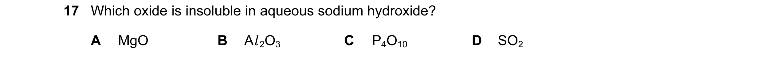 Question 40: Which oxide is insoluble in aqueous sodium hydroxide? A MgO B Al 2O3 C P4O10 D SO2