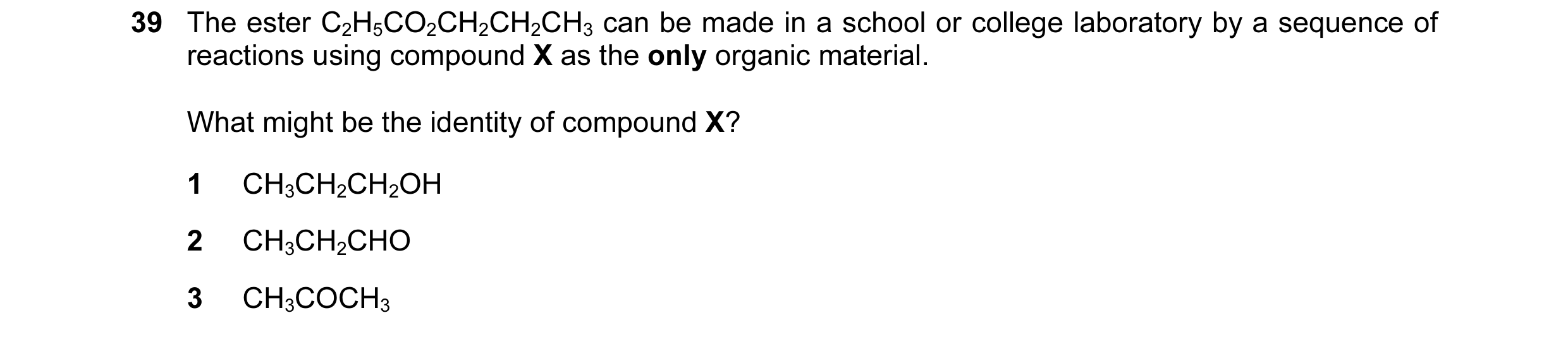 Question 125: The ester C2H5CO2CH2CH2CH3 can be made in a school or college laboratory by a sequence of reactions using compound X as the only organic ma…