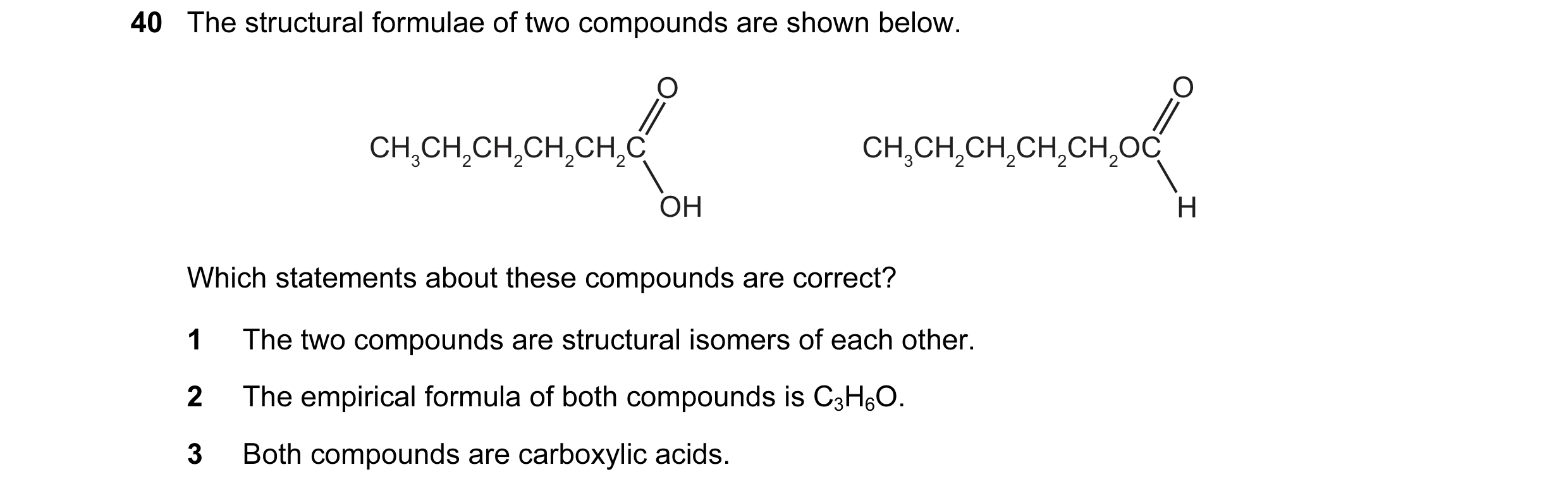 Question 69: The structural formulae of two compounds are shown below. O O CH3CH2CH2CH2CH2C CH3CH2CH2CH2CH2OC OH H Which statements about these compound…