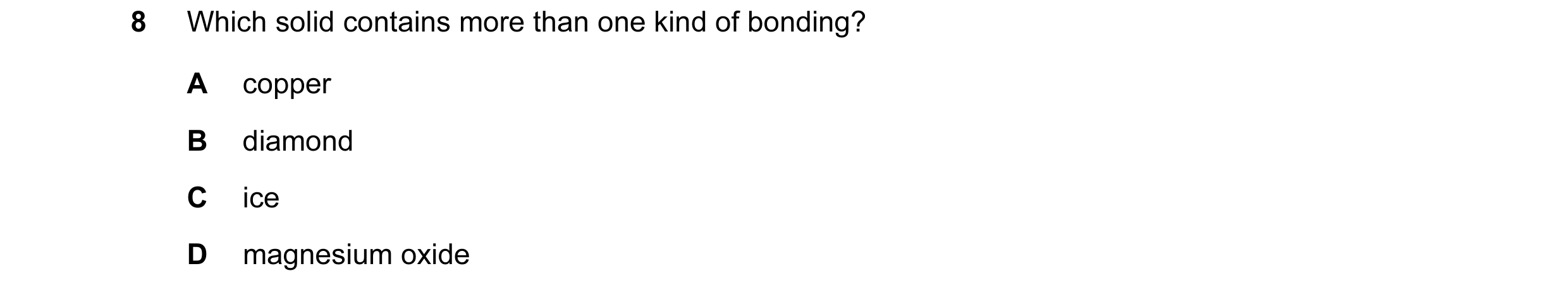 Question 7: Which solid contains more than one kind of bonding? A copper B diamond C ice D magnesium oxide