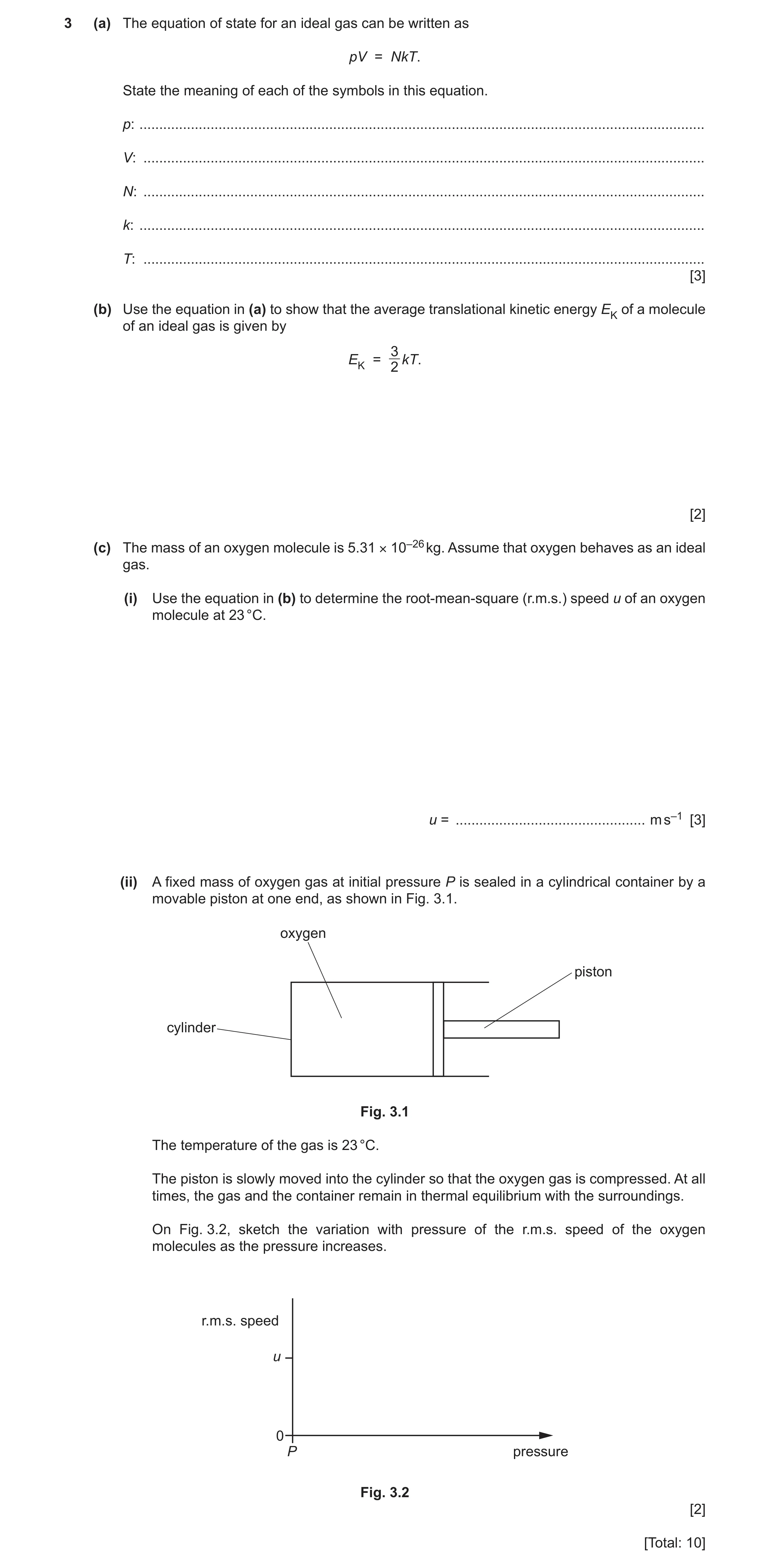 Question 16: (a) The equation of state for an ideal gas can be written as pV = NkT. State the meaning of each of the symbols in this equation. p: ......…